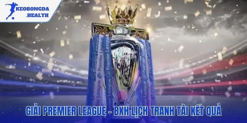 Toàn bộ thông tin giải Premier League hội tụ